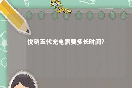 悦刻五代充电需要多长时间？ 